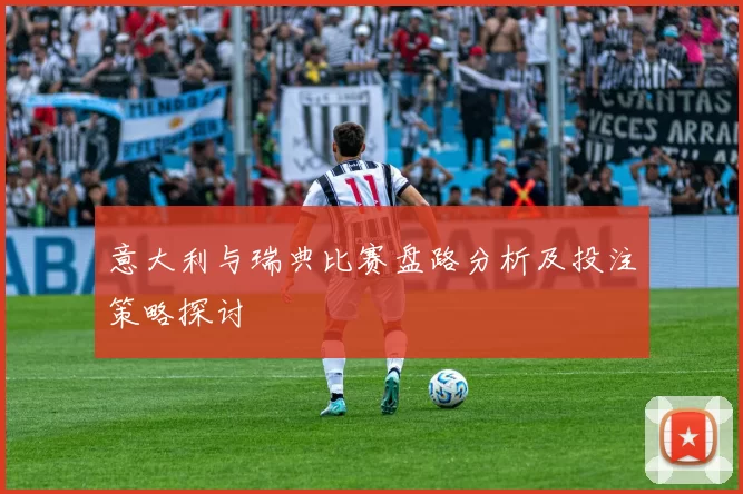 意大利与瑞典比赛盘路分析及投注策略探讨
