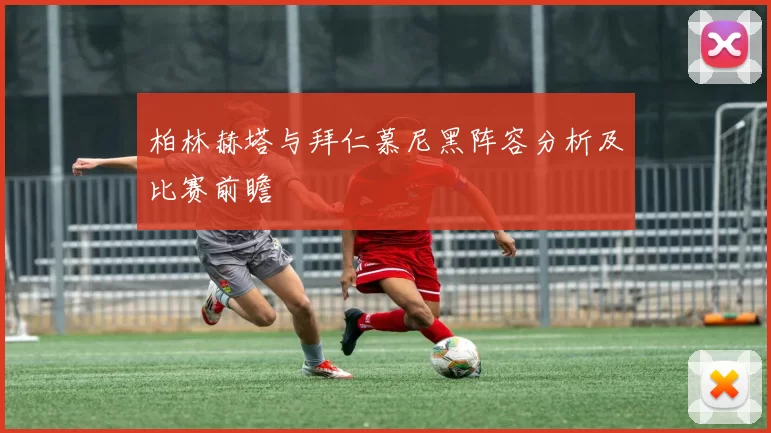 柏林赫塔与拜仁慕尼黑阵容分析及比赛前瞻