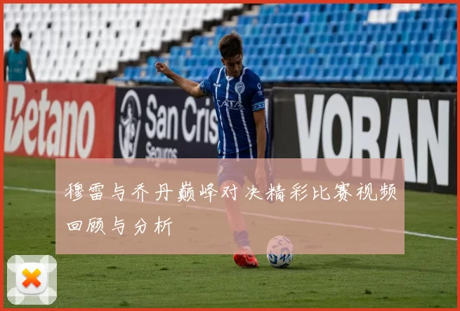 穆雷与乔丹巅峰对决精彩比赛视频回顾与分析