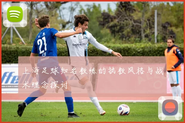 上海足球知名教练的执教风格与战术理念探讨