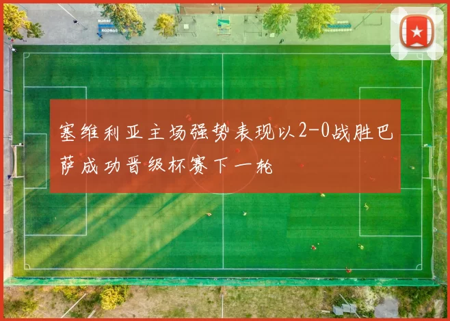 塞维利亚主场强势表现以2-0战胜巴萨成功晋级杯赛下一轮