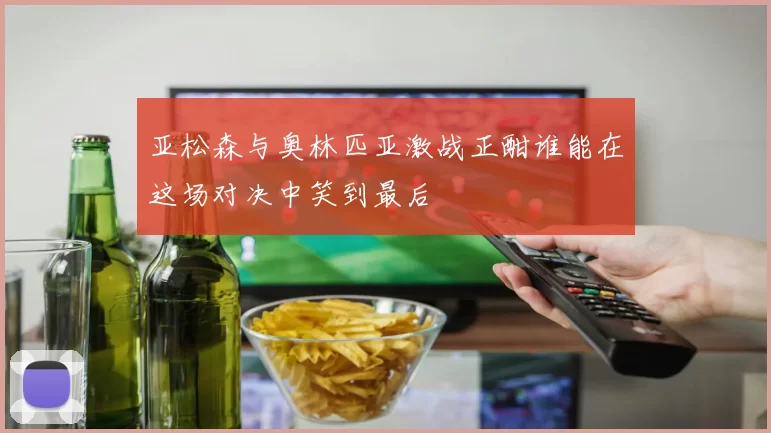 亚松森与奥林匹亚激战正酣谁能在这场对决中笑到最后