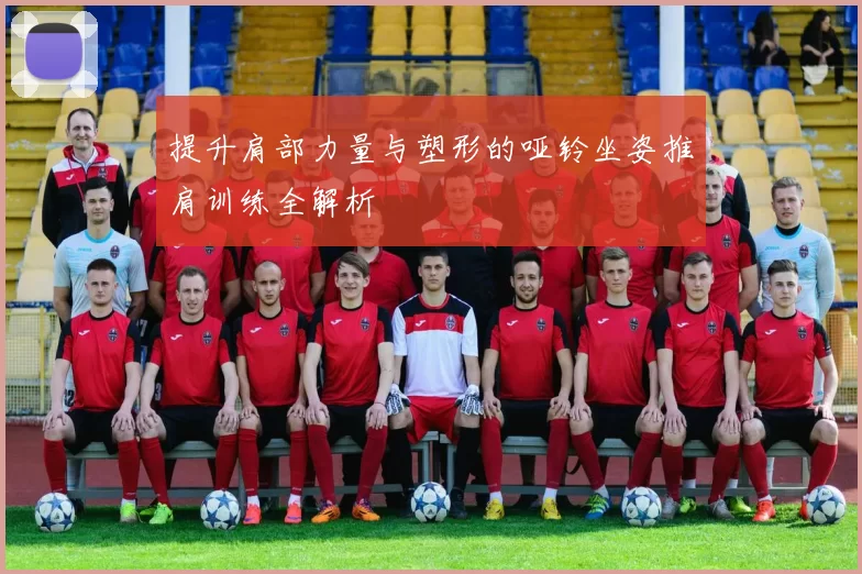 提升肩部力量与塑形的哑铃坐姿推肩训练全解析