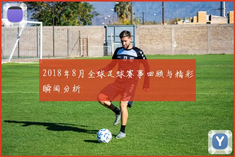 2018年8月全球足球赛事回顾与精彩瞬间分析