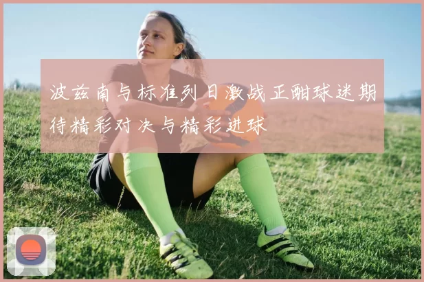 波兹南与标准列日激战正酣球迷期待精彩对决与精彩进球